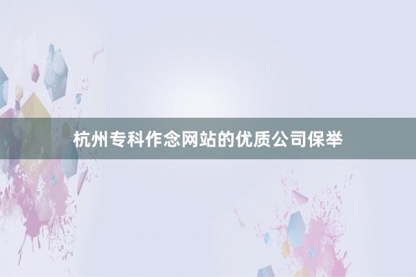 杭州专科作念网站的优质公司保举